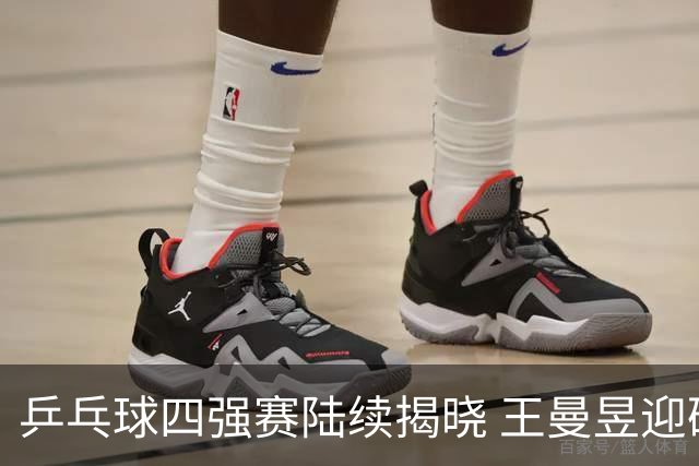 乒乓球四强赛陆续揭晓 王曼昱迎硬战 孙颖莎轻松过关