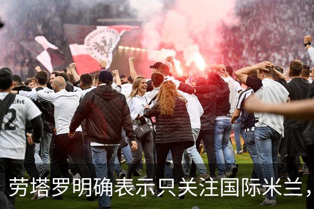 劳塔罗明确表示只关注国际米兰，巴萨从未在考虑之列