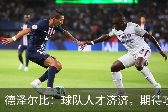 德泽尔比：球队人才济济，期待攻破对手防线；转会工作令我满意