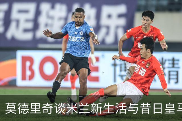 莫德里奇谈米兰新生活与昔日皇马回忆